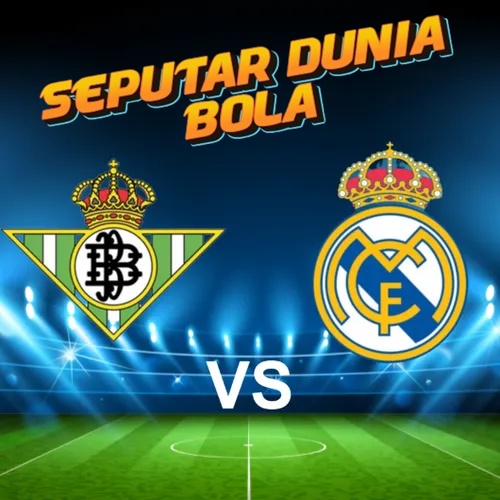 Big Match Real Betis vs Real Madrid pada 2 Maret 2025